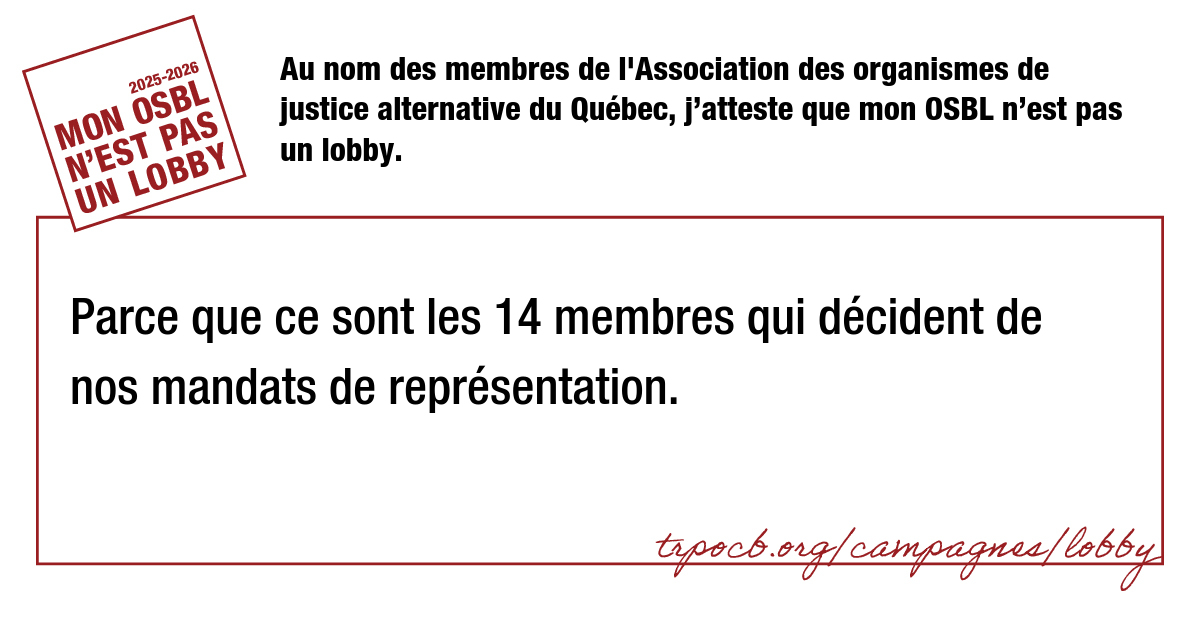Au nom des membres de l’Association des organismes de justice alternative du Québec, j’atteste que mon OSBL n’est pas un lobby.