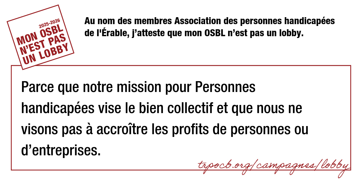 Au nom des membres Association des personnes handicapées de l’Érable, j’atteste que mon OSBL n’est pas un lobby.