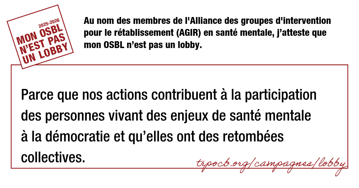 Au nom des membres de l’Alliance des groupes d’intervention pour le rétablissement (AGIR) en santé mentale, j’atteste que mon OSBL n’est pas un lobby.