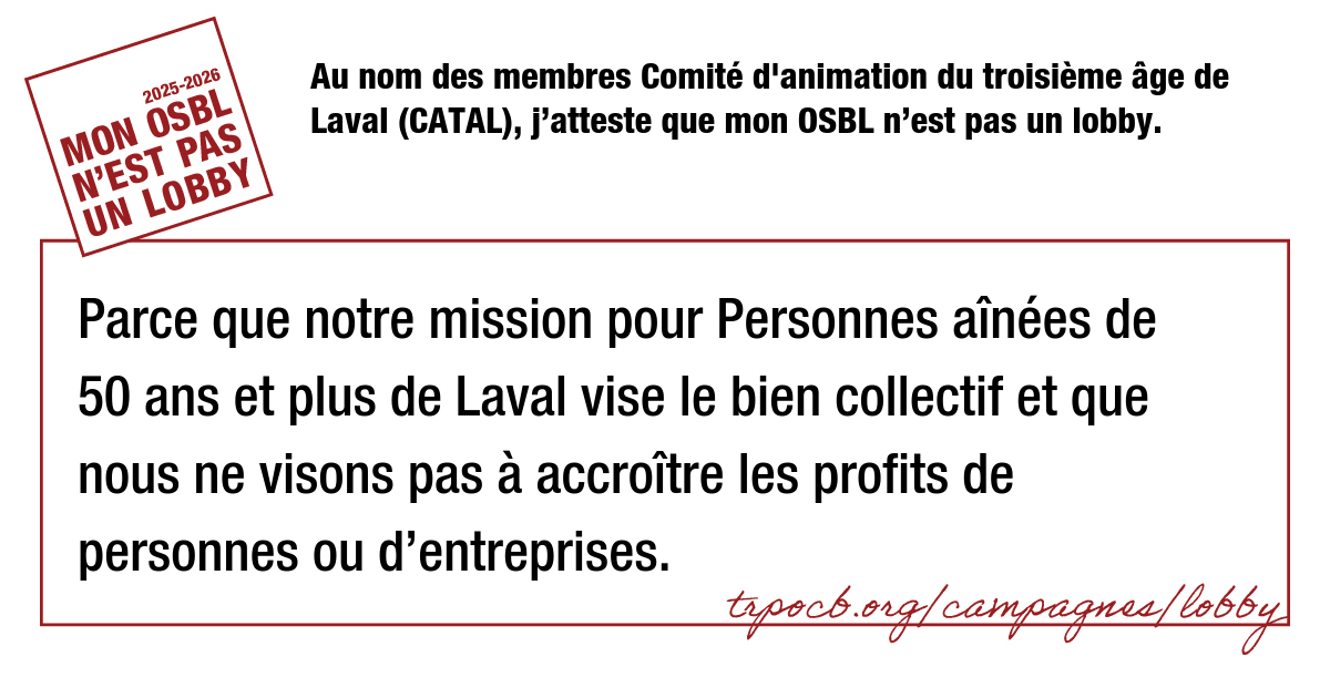 Au nom des membres Comité d’animation du troisième âge de Laval (CATAL), j’atteste que mon OSBL n’est pas un lobby.