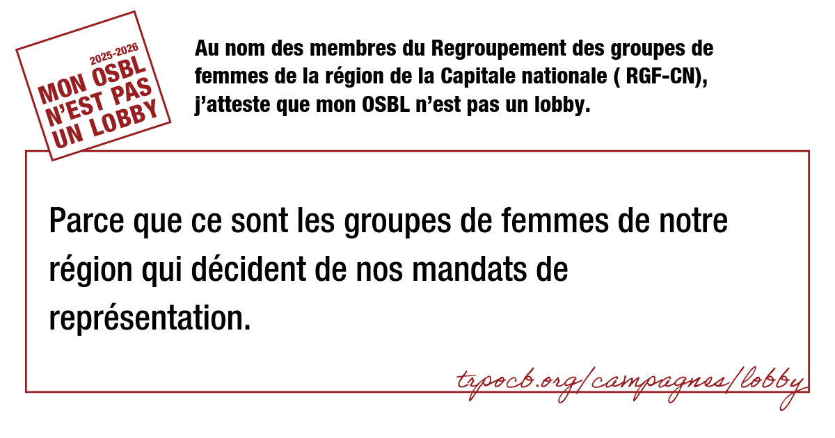 Au nom des membres du Regroupement des groupes de femmes de la région de la Capitale nationale ( RGF-CN), j’atteste que mon OSBL n’est pas un lobby.