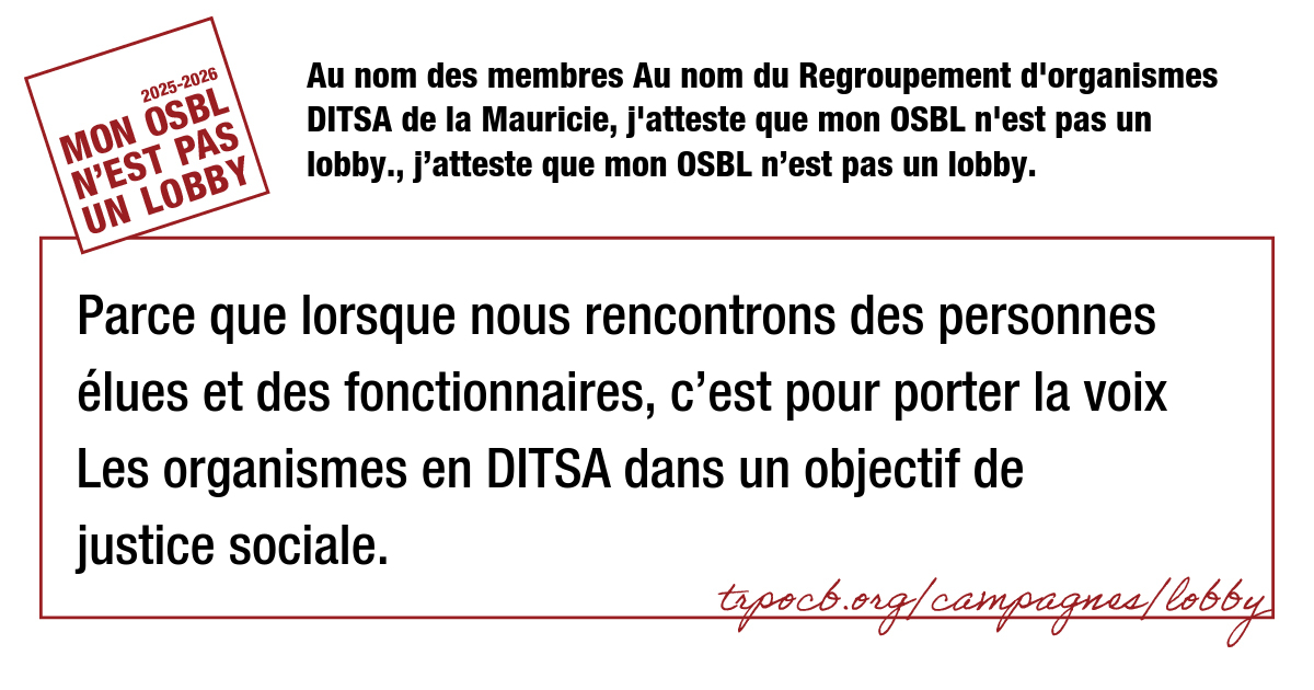 Au nom des membres Au nom du Regroupement d’organismes DITSA de la Mauricie, j’atteste que mon OSBL n’est pas un lobby., j’atteste que mon OSBL n’est pas un lobby.